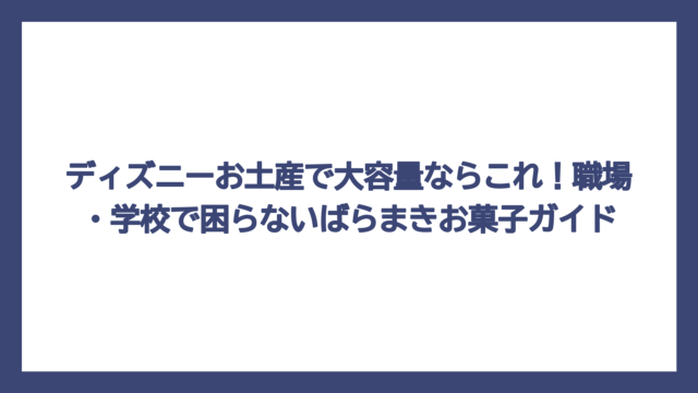 ディズニーお土産で大容量ならこれ！職場・学校で困らないばらまきお菓子ガイド