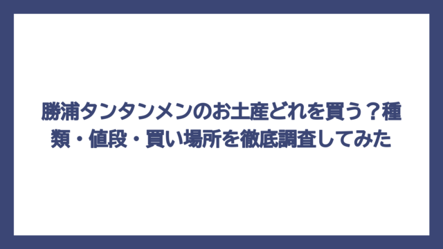 勝浦タンタンメンのお土産どれを買う？種類・値段・買い場所を徹底調査してみた