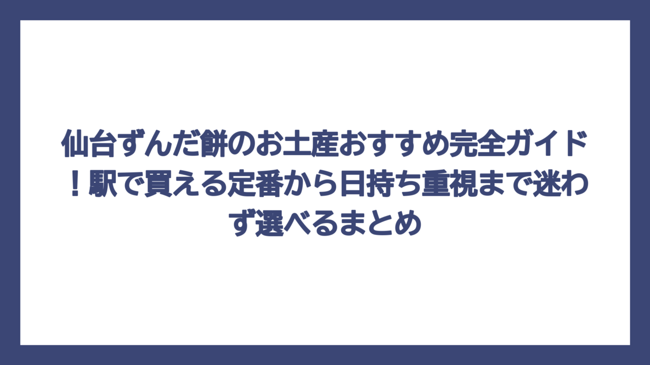 仙台ずんだ餅のお土産おすすめ完全ガイド！駅で買える定番から日持ち重視まで迷わず選べるまとめ