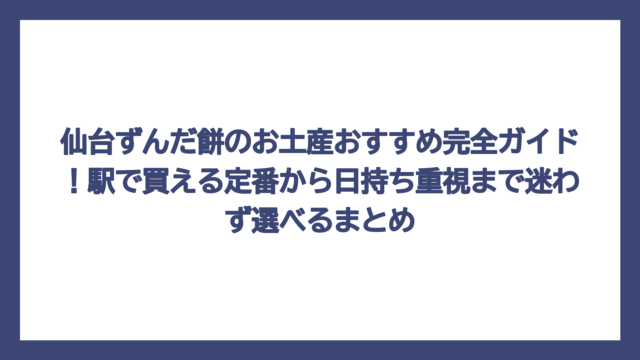 仙台ずんだ餅のお土産おすすめ完全ガイド！駅で買える定番から日持ち重視まで迷わず選べるまとめ