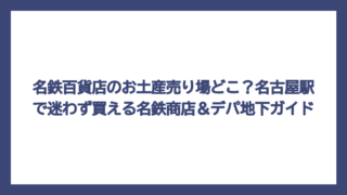 名鉄百貨店のお土産売り場どこ？名古屋駅で迷わず買える名鉄商店＆デパ地下ガイド