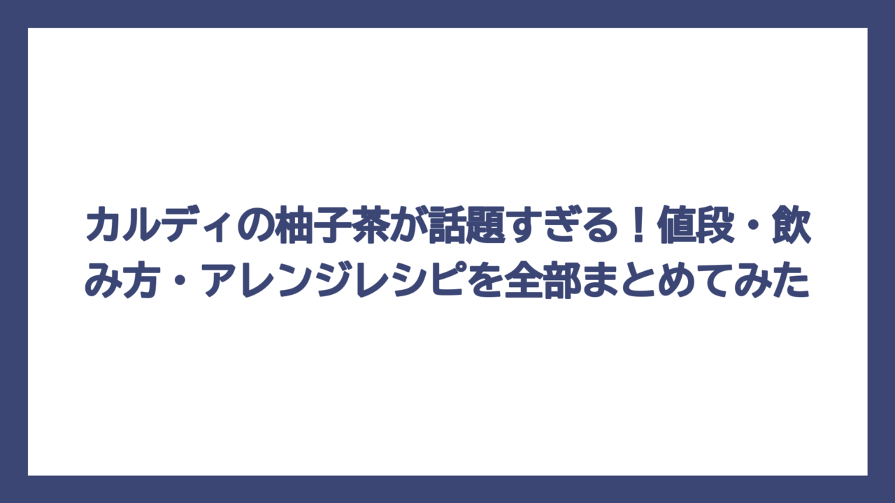 カルディの柚子茶が話題すぎる！値段・飲み方・アレンジレシピを全部まとめてみた
