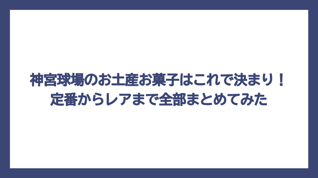 神宮球場のお土産お菓子はこれで決まり！定番からレアまで全部まとめてみた