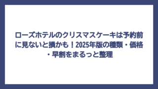ローズホテルのクリスマスケーキは予約前に見ないと損かも！2025年版の種類・価格・早割をまるっと整理