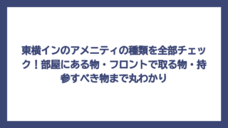 東横インのアメニティの種類を全部チェック！部屋にある物・フロントで取る物・持参すべき物まで丸わかり