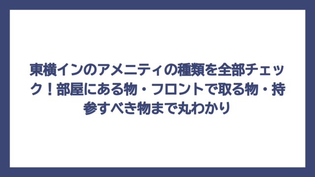 東横インのアメニティの種類を全部チェック！部屋にある物・フロントで取る物・持参すべき物まで丸わかり