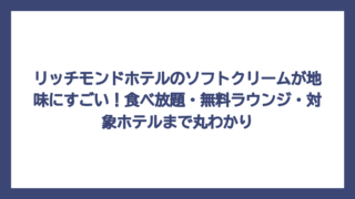 リッチモンドホテルのソフトクリームが地味にすごい！食べ放題・無料ラウンジ・対象ホテルまで丸わかり