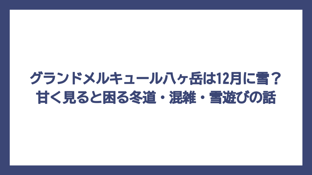 グランドメルキュール八ヶ岳は12月に雪？甘く見ると困る冬道・混雑・雪遊びの話