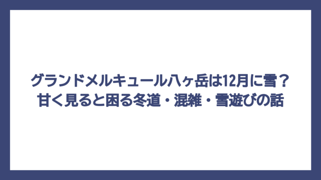 グランドメルキュール八ヶ岳は12月に雪？甘く見ると困る冬道・混雑・雪遊びの話