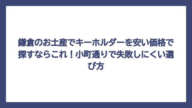 鎌倉のお土産でキーホルダーを安い価格で探すならこれ！小町通りで失敗しにくい選び方
