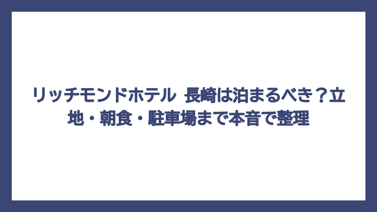 リッチモンドホテル 長崎は泊まるべき？立地・朝食・駐車場まで本音で整理