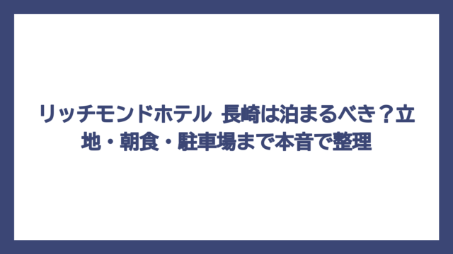 リッチモンドホテル 長崎は泊まるべき？立地・朝食・駐車場まで本音で整理