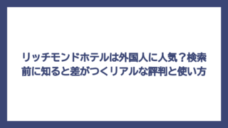 リッチモンドホテルは外国人に人気？検索前に知ると差がつくリアルな評判と使い方