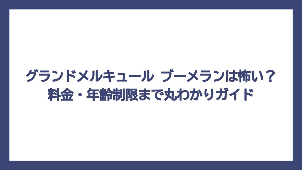 グランドメルキュール ブーメランは怖い？料金・年齢制限まで丸わかりガイド