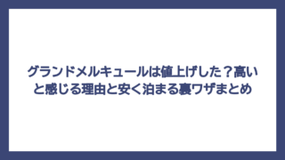 グランドメルキュールは値上げした？高いと感じる理由と安く泊まる裏ワザまとめ