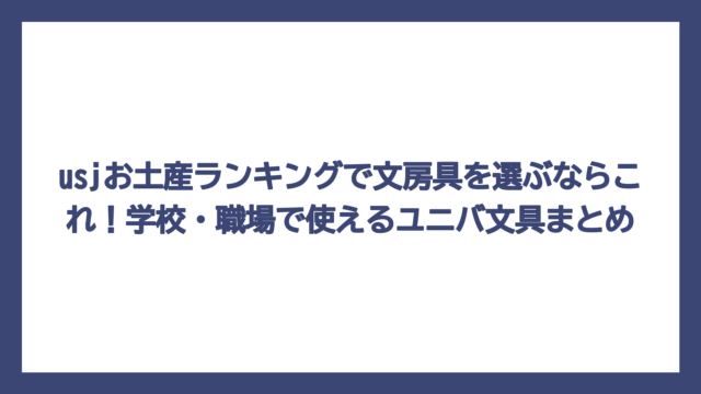 usjお土産ランキングで文房具を選ぶならこれ！学校・職場で使えるユニバ文具まとめ