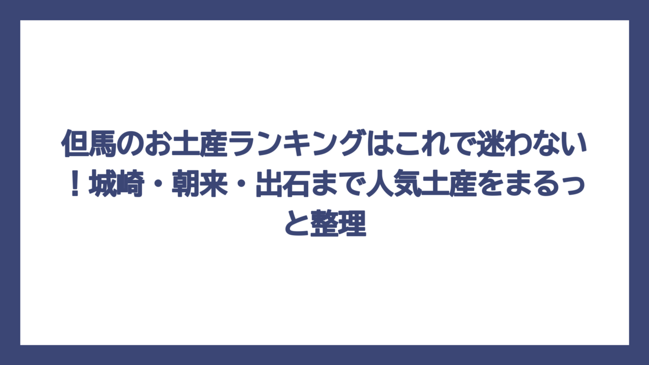 但馬のお土産ランキングはこれで迷わない！城崎・朝来・出石まで人気土産をまるっと整理
