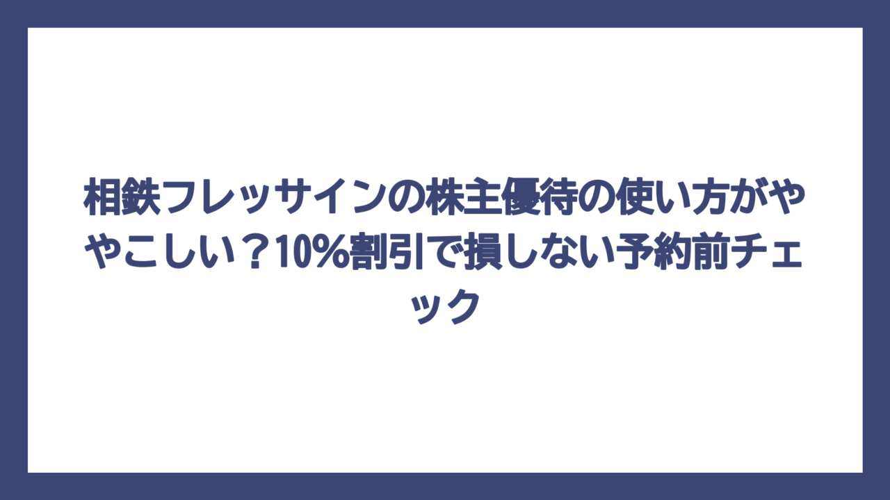 相鉄フレッサインの株主優待の使い方がややこしい？10％割引で損しない予約前チェック