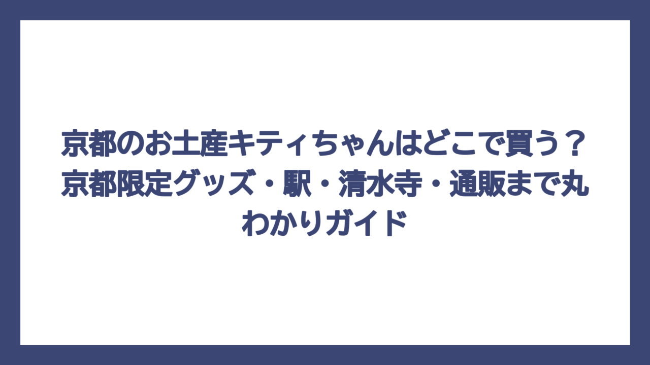 京都のお土産キティちゃんはどこで買う？京都限定グッズ・駅・清水寺・通販まで丸わかりガイド