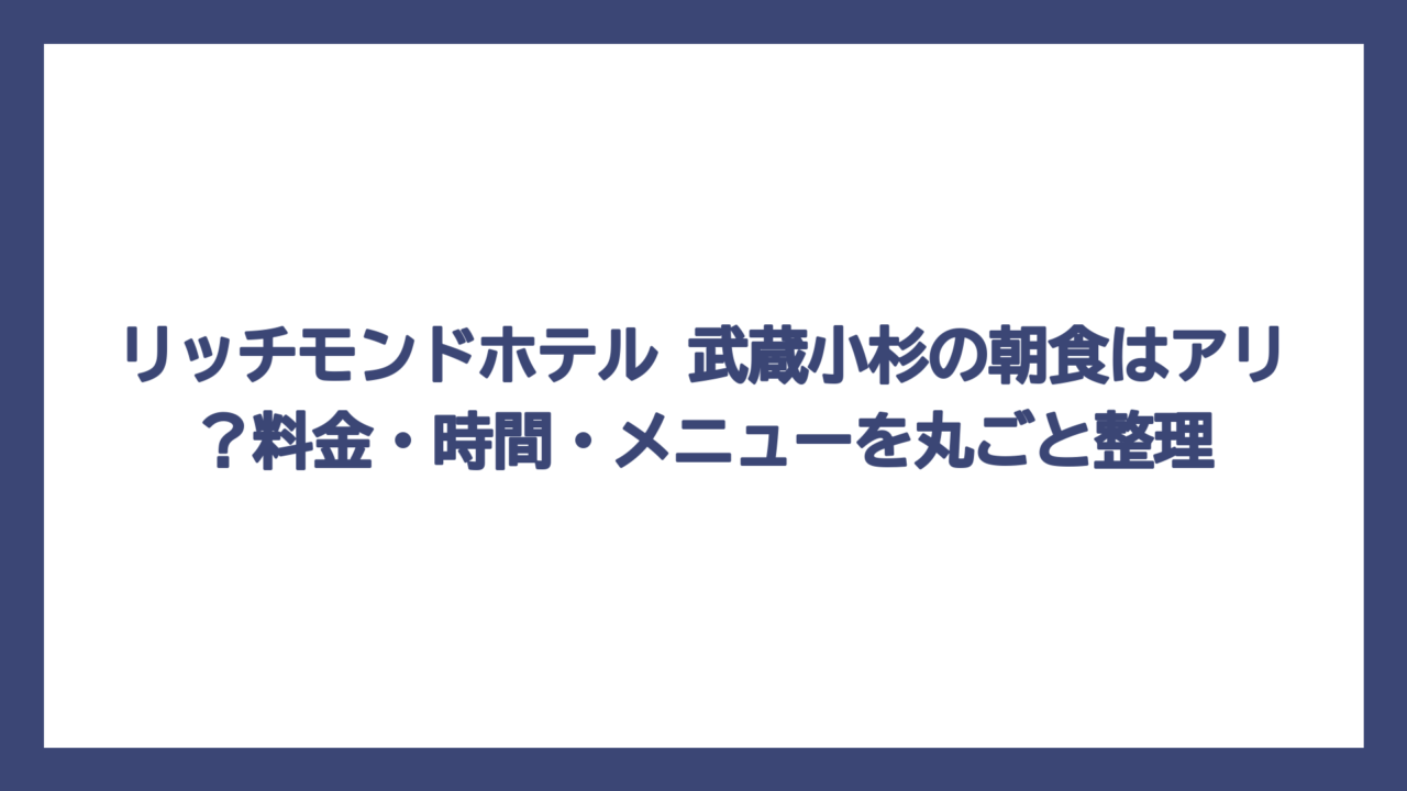リッチモンドホテル 武蔵小杉の朝食はアリ？料金・時間・メニューを丸ごと整理
