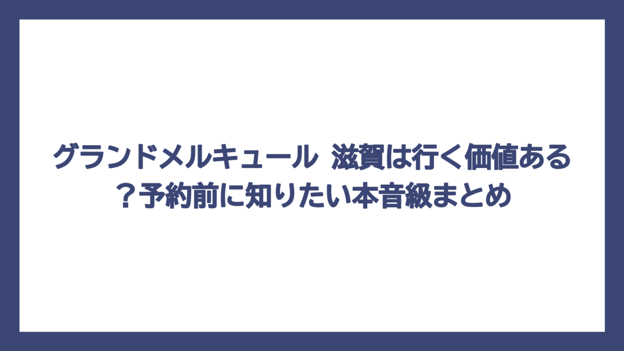 グランドメルキュール 滋賀は行く価値ある？予約前に知りたい本音級まとめ