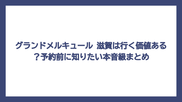 グランドメルキュール 滋賀は行く価値ある？予約前に知りたい本音級まとめ