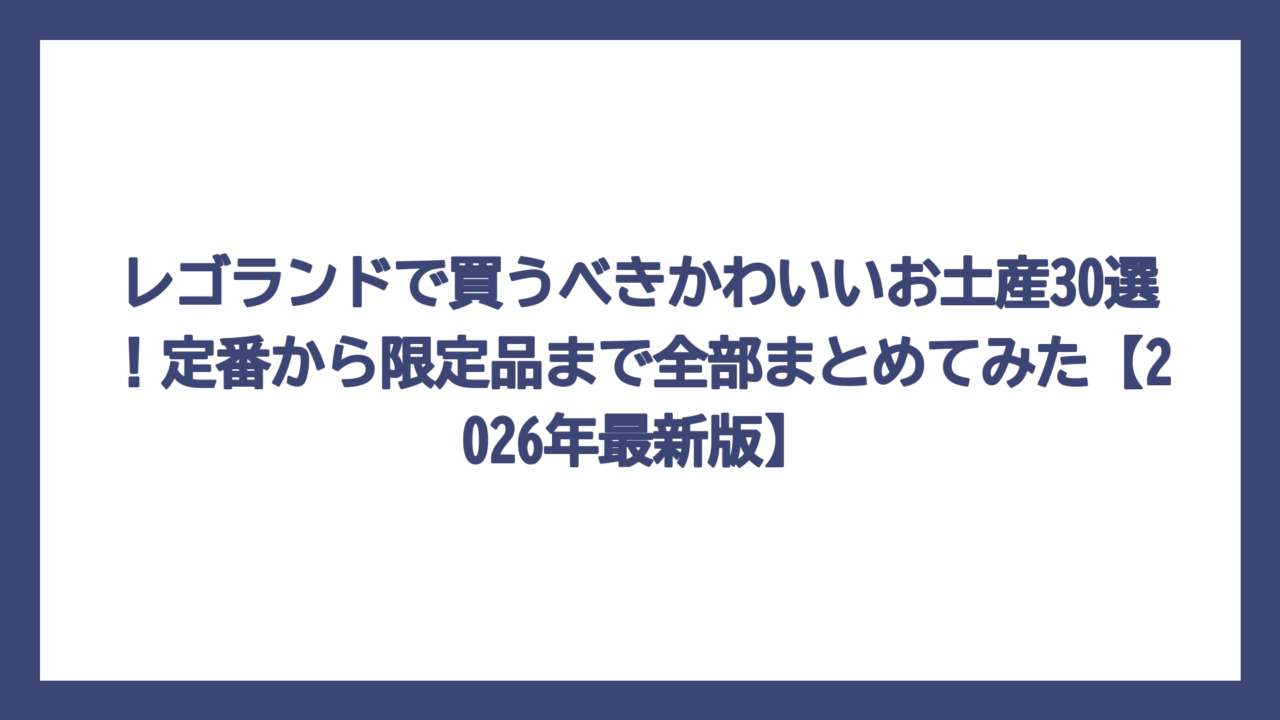 レゴランドで買うべきかわいいお土産30選！定番から限定品まで全部まとめてみた【2026年最新版】