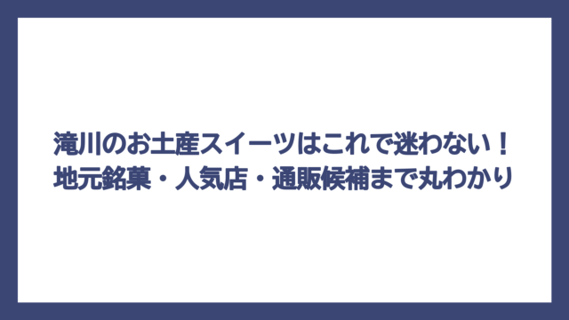 滝川のお土産スイーツはこれで迷わない！地元銘菓・人気店・通販候補まで丸わかり