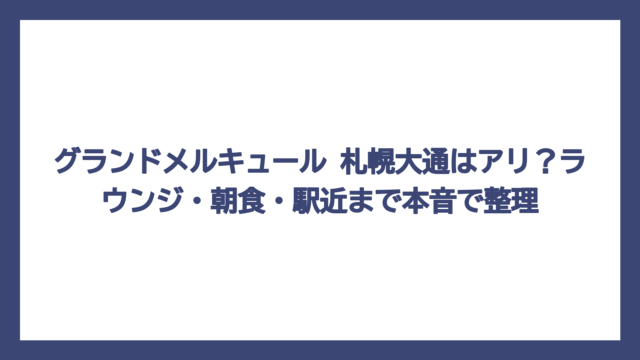 グランドメルキュール 札幌大通はアリ？ラウンジ・朝食・駅近まで本音で整理