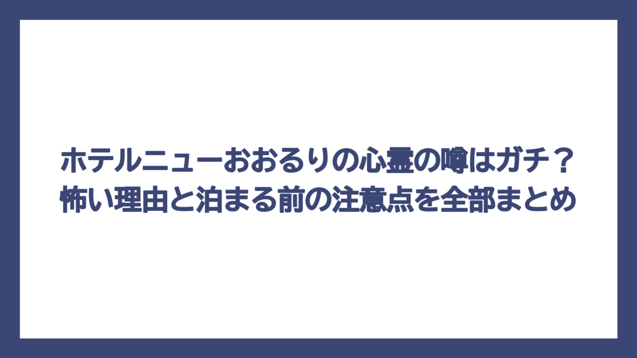 ホテルニューおおるりの心霊の噂はガチ？怖い理由と泊まる前の注意点を全部まとめ