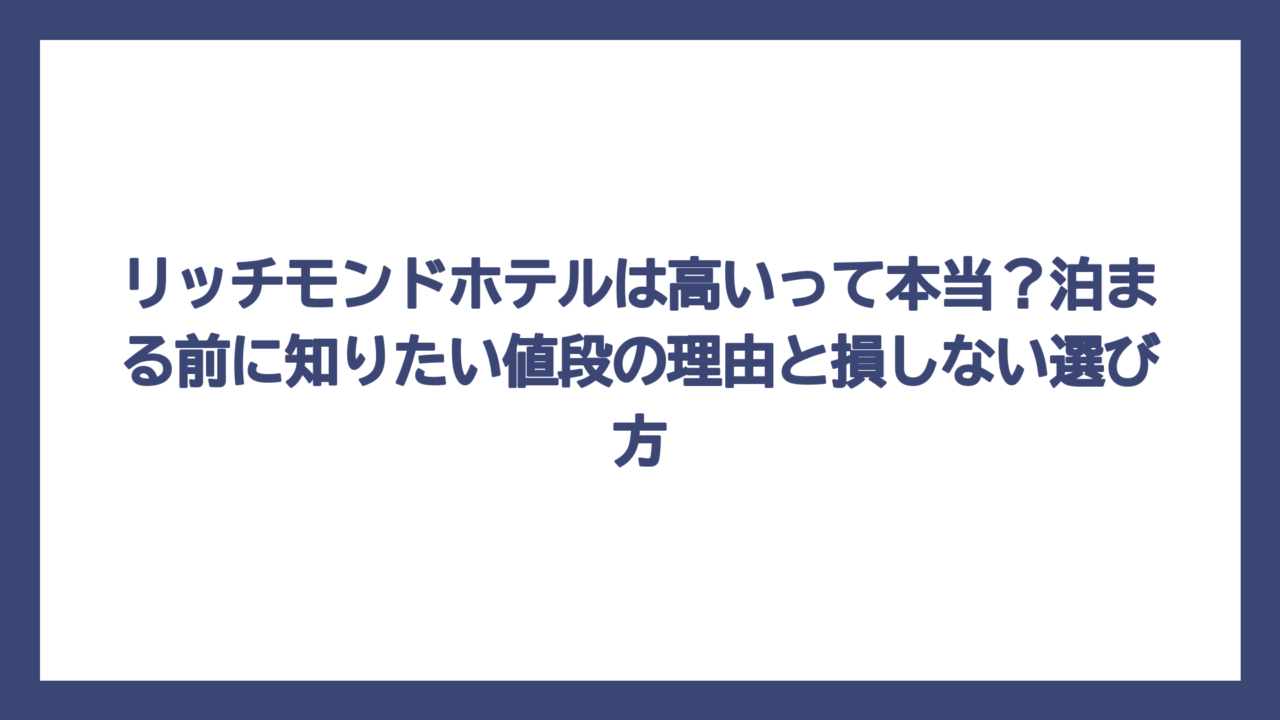 リッチモンドホテルは高いって本当？泊まる前に知りたい値段の理由と損しない選び方