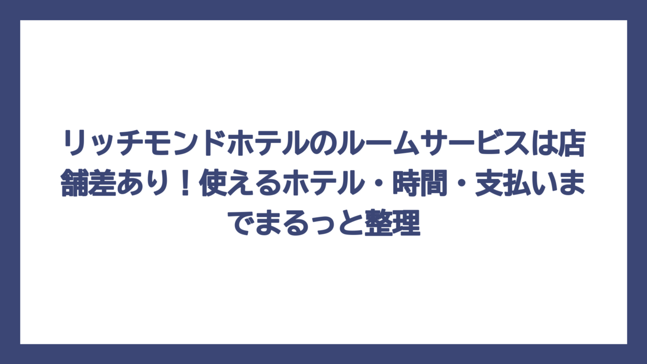 リッチモンドホテルのルームサービスは店舗差あり！使えるホテル・時間・支払いまでまるっと整理
