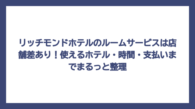 リッチモンドホテルのルームサービスは店舗差あり！使えるホテル・時間・支払いまでまるっと整理