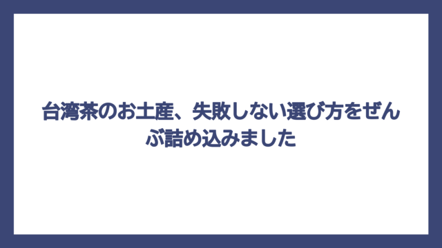 台湾茶のお土産、失敗しない選び方をぜんぶ詰め込みました