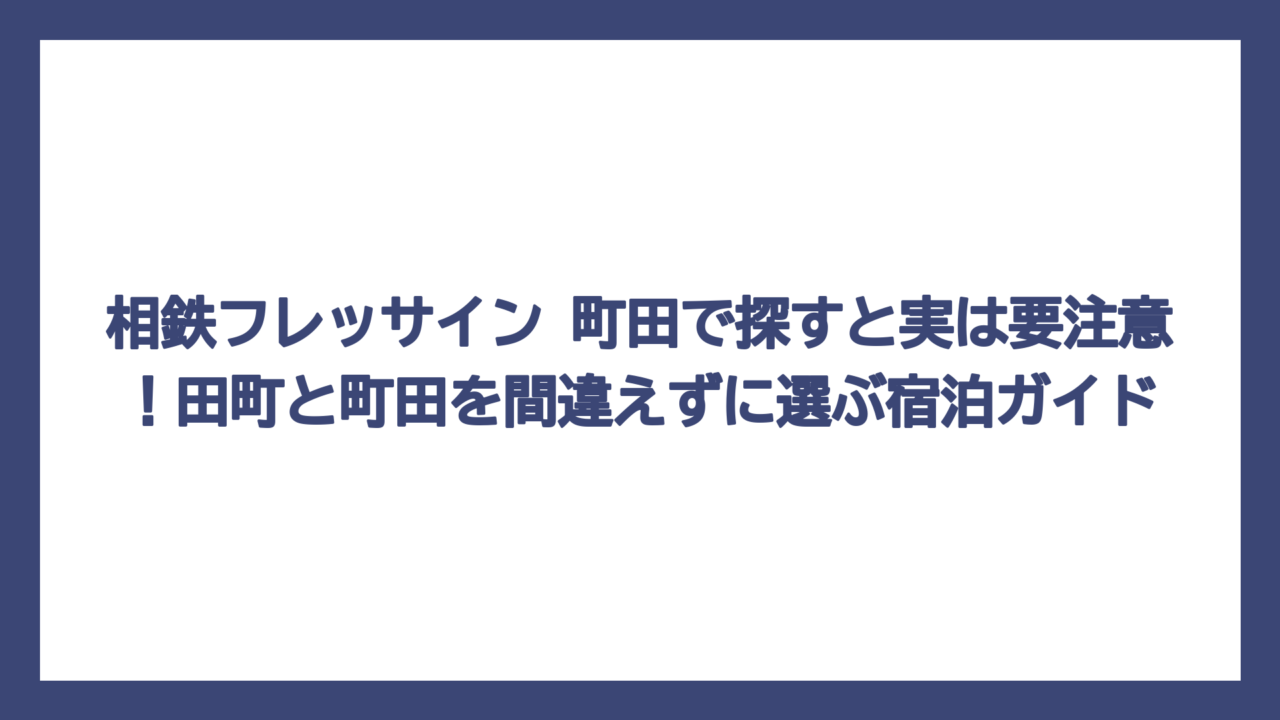 相鉄フレッサイン 町田で探すと実は要注意！田町と町田を間違えずに選ぶ宿泊ガイド
