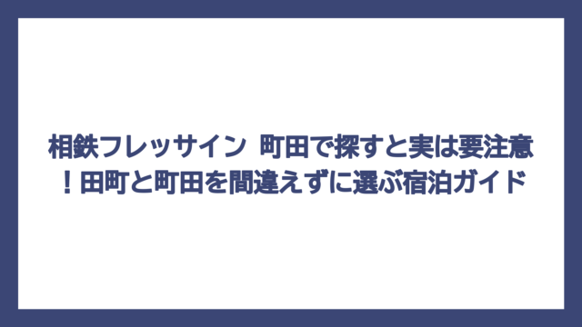 相鉄フレッサイン 町田で探すと実は要注意！田町と町田を間違えずに選ぶ宿泊ガイド