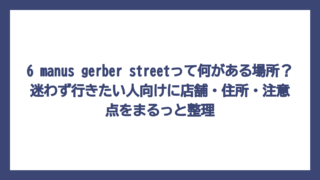 6 manus gerber streetって何がある場所？迷わず行きたい人向けに店舗・住所・注意点をまるっと整理