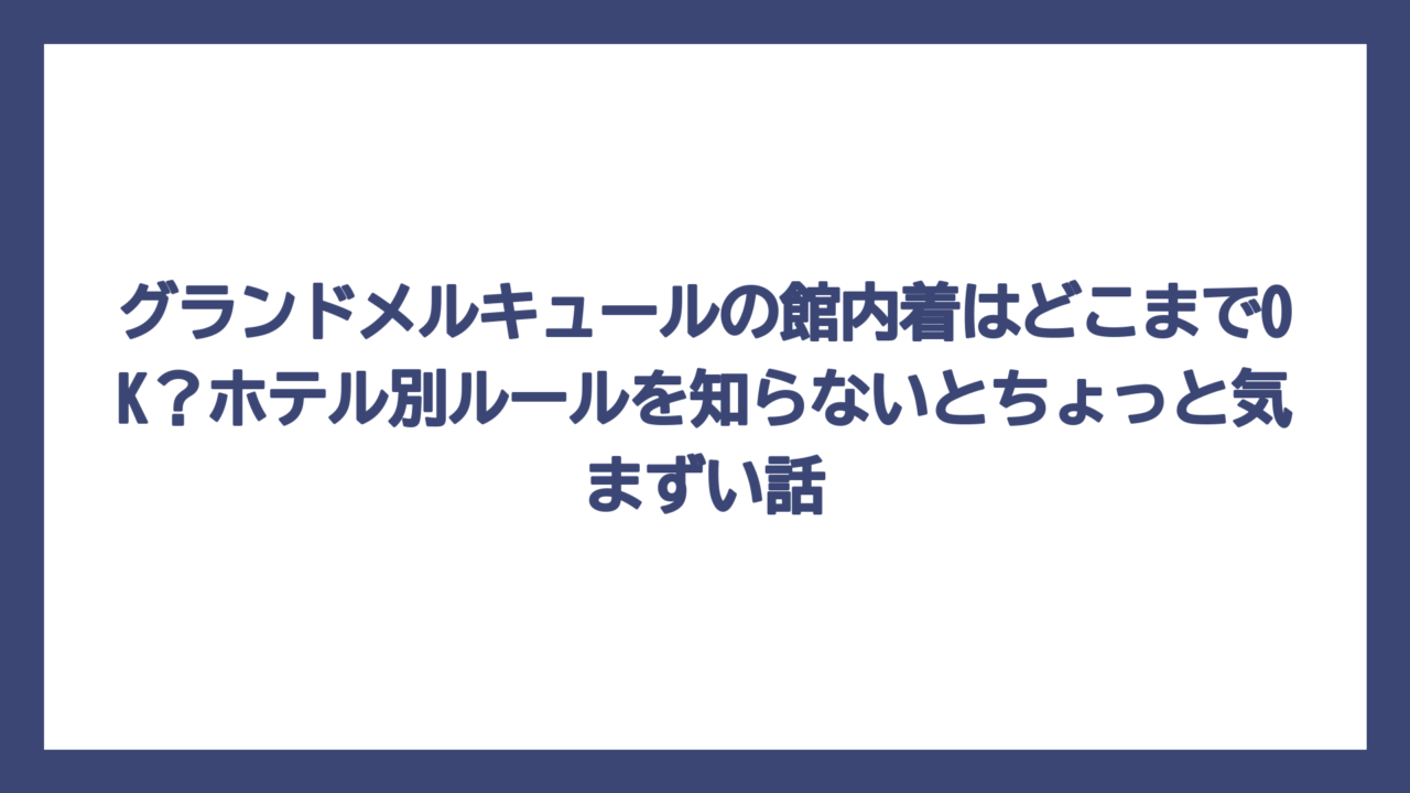 グランドメルキュールの館内着はどこまでOK？ホテル別ルールを知らないとちょっと気まずい話