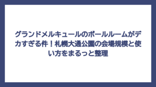 グランドメルキュールのボールルームがデカすぎる件！札幌大通公園の会場規模と使い方をまるっと整理