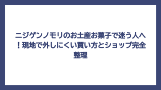 ニジゲンノモリのお土産お菓子で迷う人へ！現地で外しにくい買い方とショップ完全整理