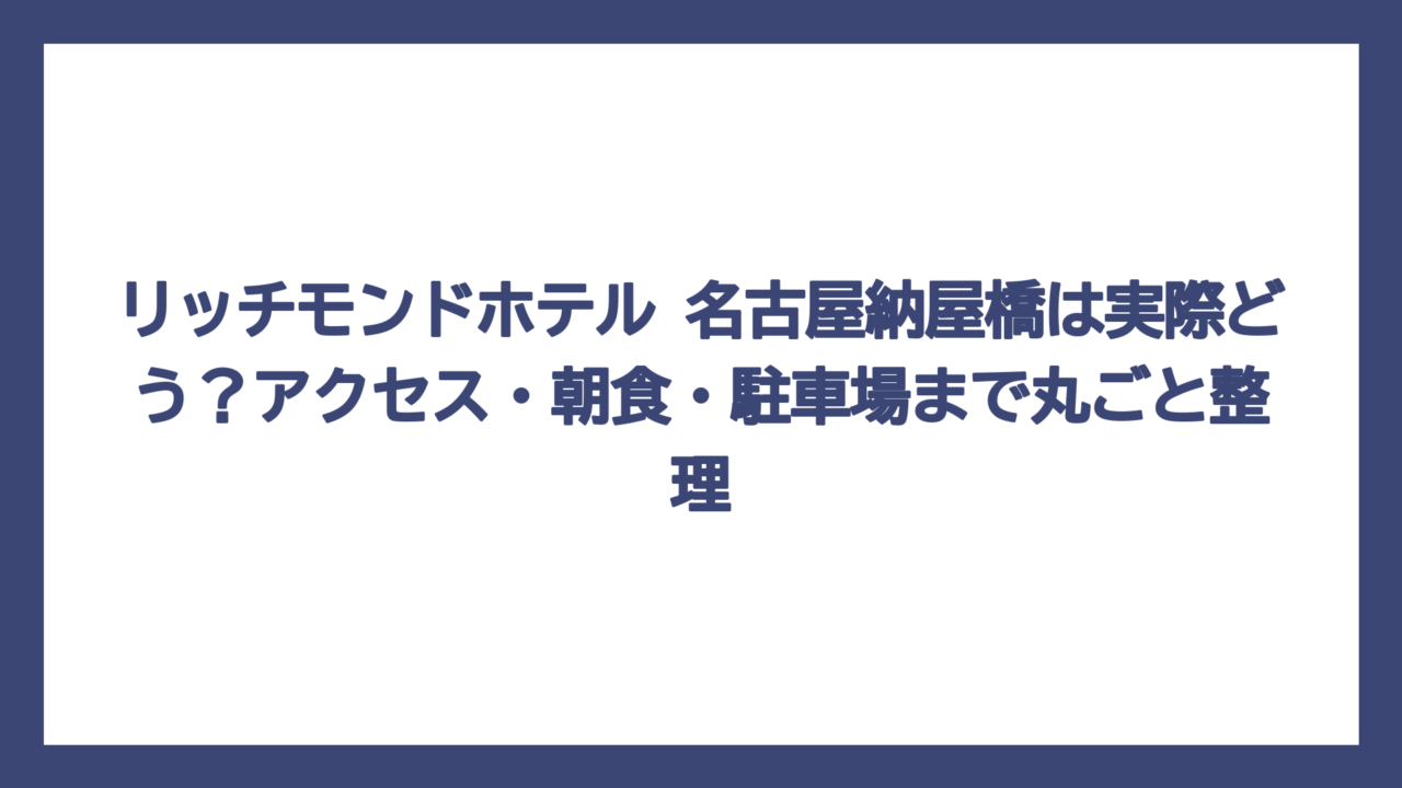 リッチモンドホテル 名古屋納屋橋は実際どう？アクセス・朝食・駐車場まで丸ごと整理