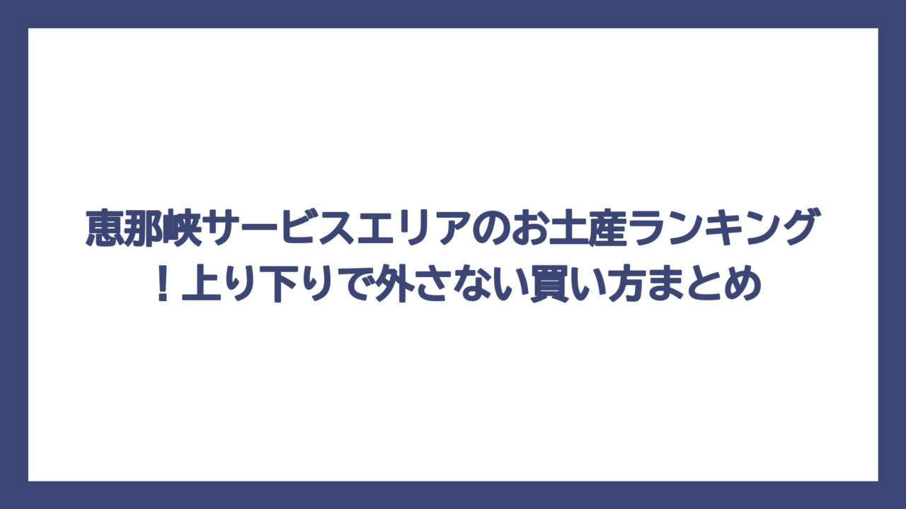 恵那峡サービスエリアのお土産ランキング！上り下りで外さない買い方まとめ