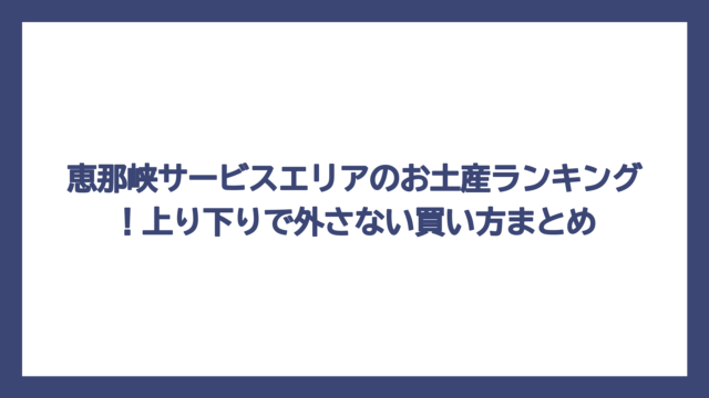 恵那峡サービスエリアのお土産ランキング！上り下りで外さない買い方まとめ