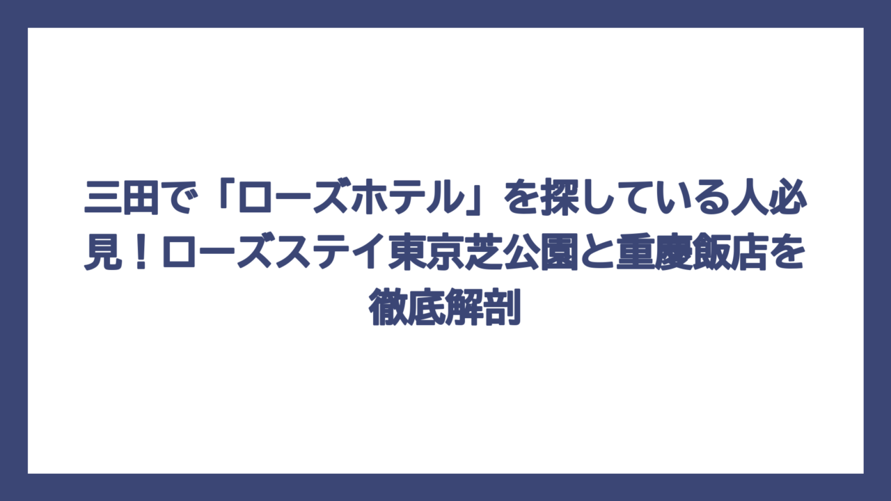 三田で「ローズホテル」を探している人必見！ローズステイ東京芝公園と重慶飯店を徹底解剖