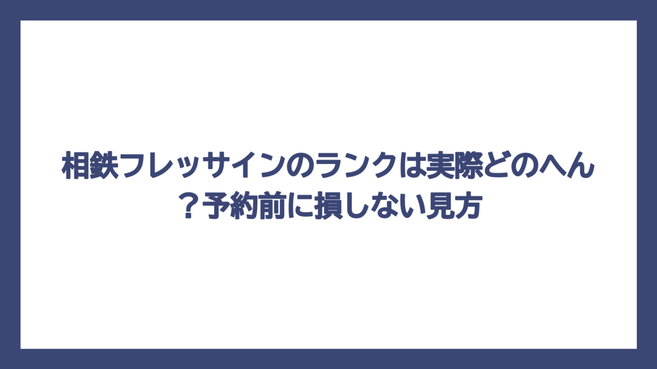 相鉄フレッサインのランクは実際どのへん？予約前に損しない見方