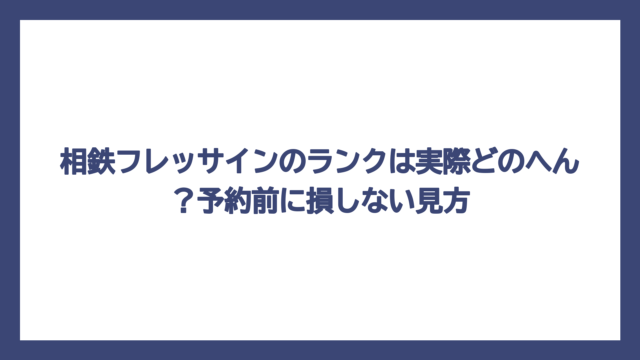 相鉄フレッサインのランクは実際どのへん？予約前に損しない見方