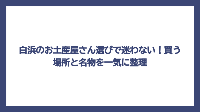 白浜のお土産屋さん選びで迷わない！買う場所と名物を一気に整理