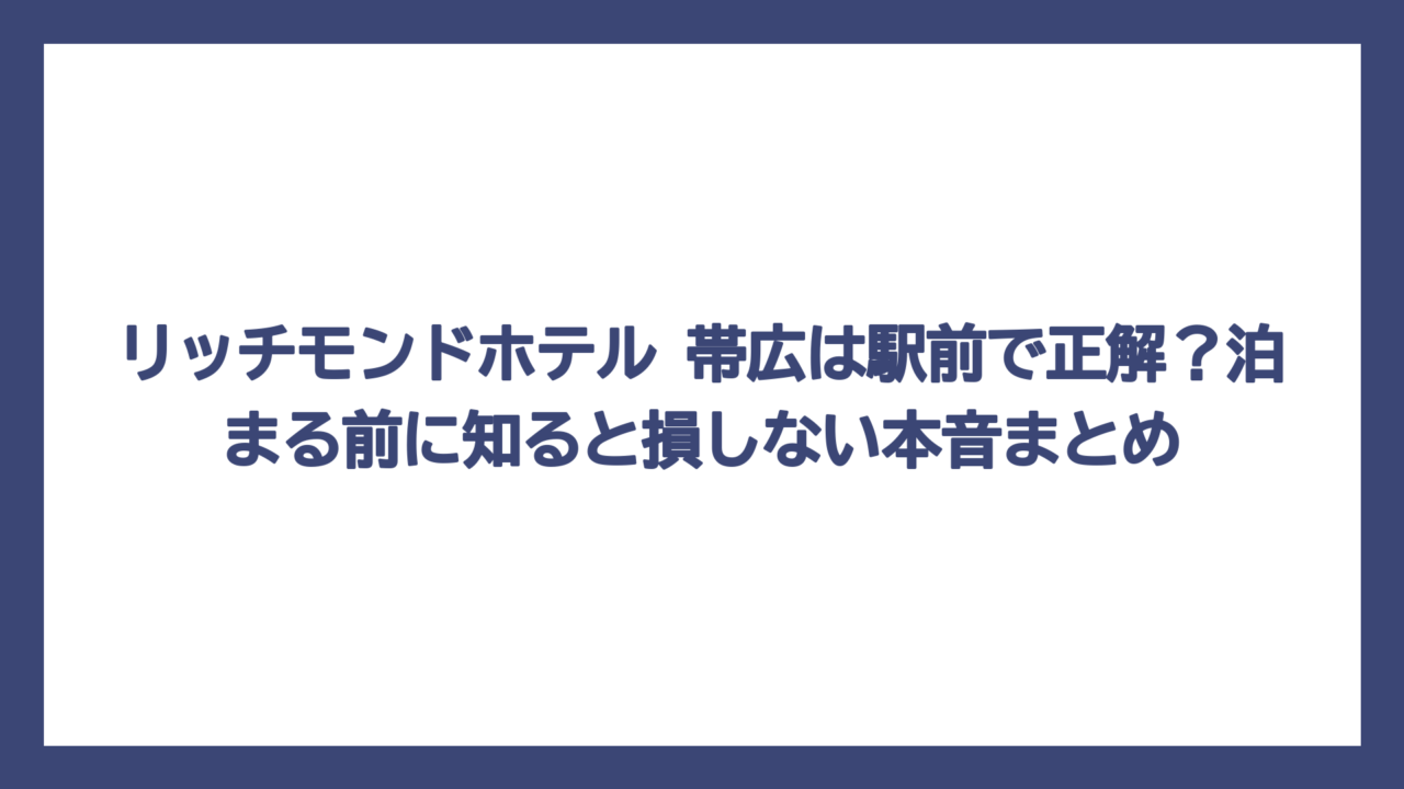 リッチモンドホテル 帯広は駅前で正解？泊まる前に知ると損しない本音まとめ