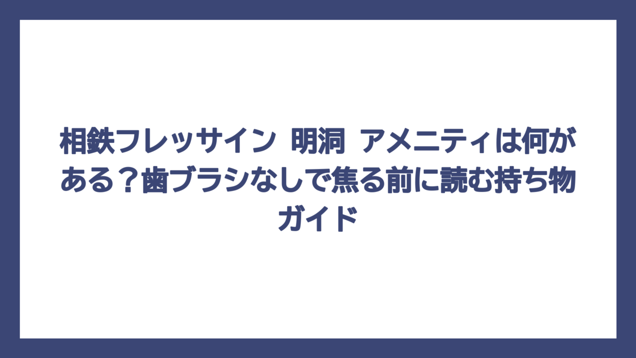 相鉄フレッサイン 明洞 アメニティは何がある？歯ブラシなしで焦る前に読む持ち物ガイド