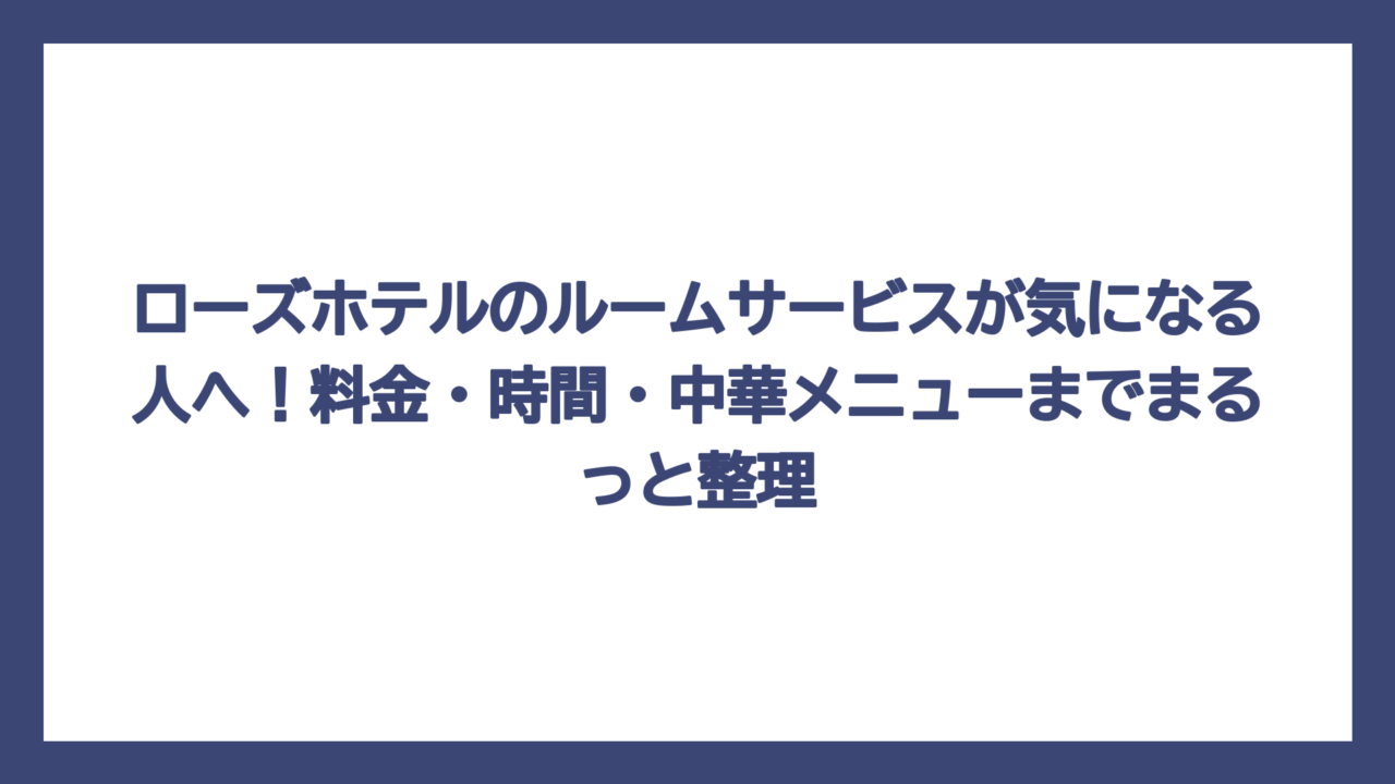 ローズホテルのルームサービスが気になる人へ！料金・時間・中華メニューまでまるっと整理
